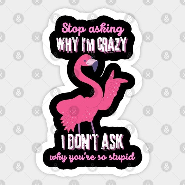 Stop Asking Why I'm Crazy You're Stupid Sticker by The WYLD Tribe